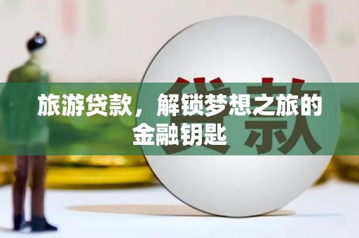 沈河旅游贷款，解锁梦想之旅的金融钥匙