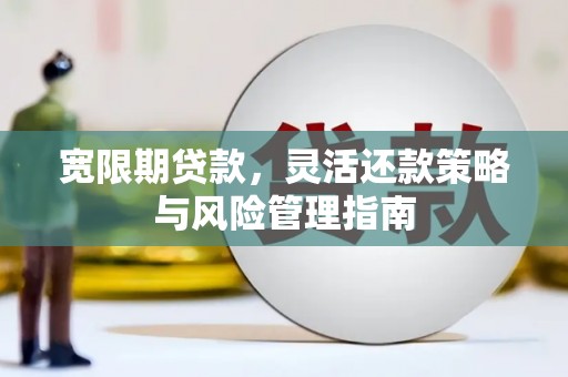 淮上宽限期贷款，灵活还款策略与风险管理指南