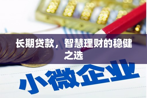 遵化市长期贷款，智慧理财的稳健之选