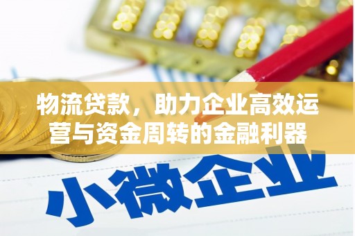 淮安物流贷款，助力企业高效运营与资金周转的金融利器