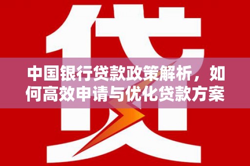 黄梅中国银行贷款政策解析，如何高效申请与优化贷款方案