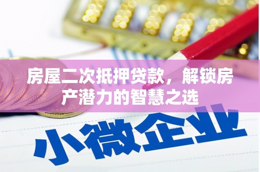 吉木萨尔房屋二次抵押贷款，解锁房产潜力的智慧之选