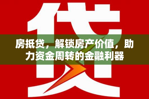 上林房抵贷，解锁房产价值，助力资金周转的金融利器