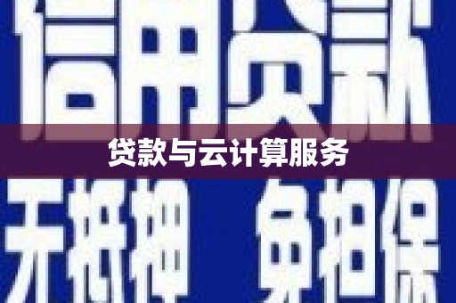 桓仁贷款与云计算服务
