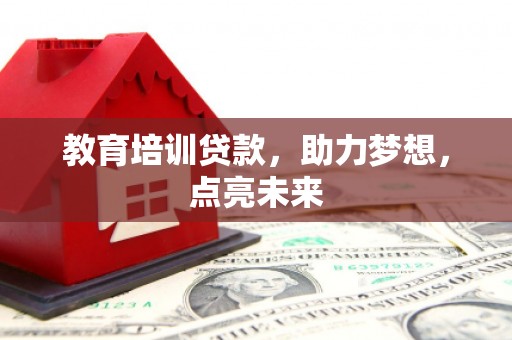 单县教育培训贷款，助力梦想，点亮未来
