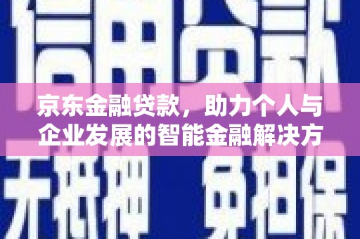 里港京东金融贷款，助力个人与企业发展的智能金融解决方案