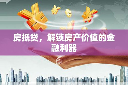 潼关房抵贷，解锁房产价值的金融利器