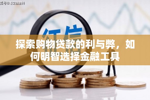 万全探索购物贷款的利与弊，如何明智选择金融工具