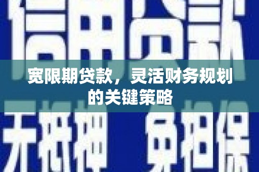 罗山宽限期贷款，灵活财务规划的关键策略