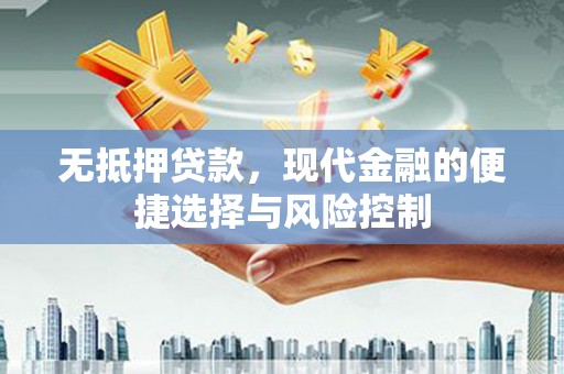 上杭无抵押贷款，现代金融的便捷选择与风险控制