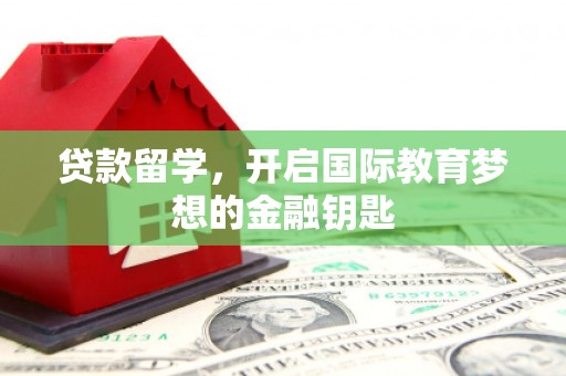 恒山贷款留学，开启国际教育梦想的金融钥匙