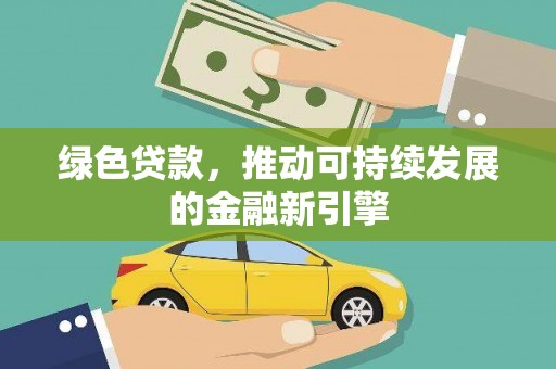 上林绿色贷款，推动可持续发展的金融新引擎