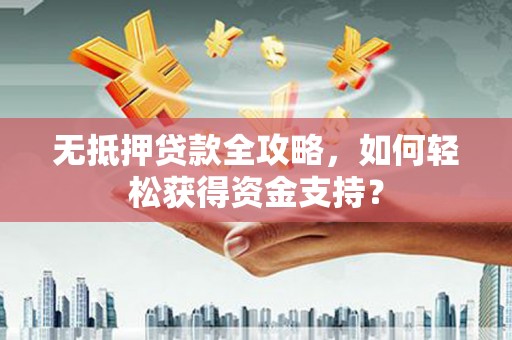 京口无抵押贷款全攻略，如何轻松获得资金支持？
