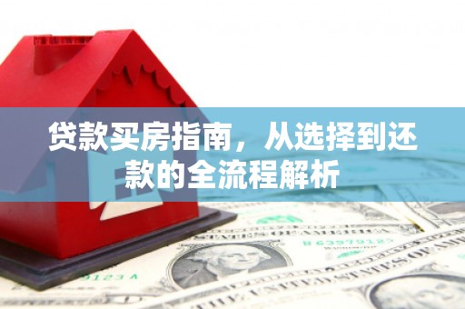 阳东贷款买房指南，从选择到还款的全流程解析