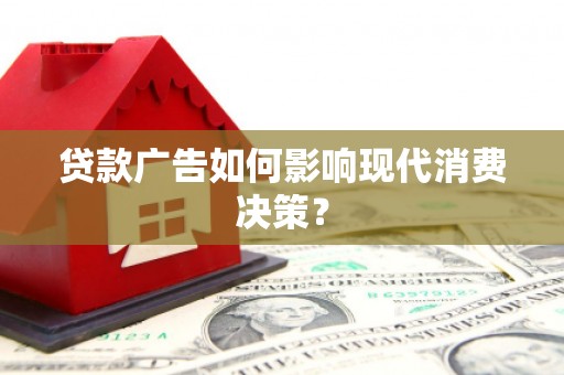 小港贷款广告如何影响现代消费决策？