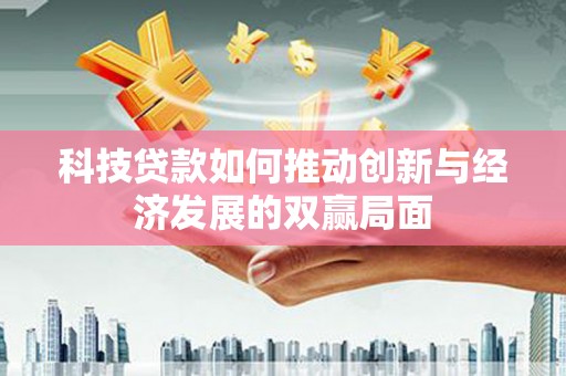 平湖科技贷款如何推动创新与经济发展的双赢局面