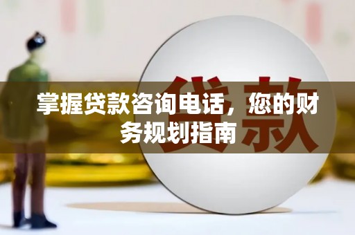 佳冬掌握贷款咨询电话，您的财务规划指南