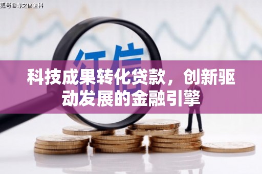 公安科技成果转化贷款，创新驱动发展的金融引擎
