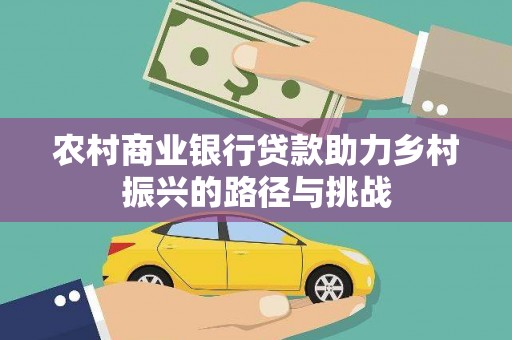 临漳农村商业银行贷款助力乡村振兴的路径与挑战