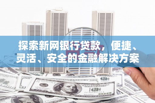 雄安新区探索新网银行贷款，便捷、灵活、安全的金融解决方案