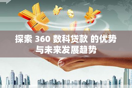 古浪探索 360 数科贷款 的优势与未来发展趋势