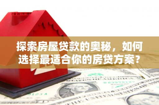 榆次探索房屋贷款的奥秘，如何选择最适合你的房贷方案？