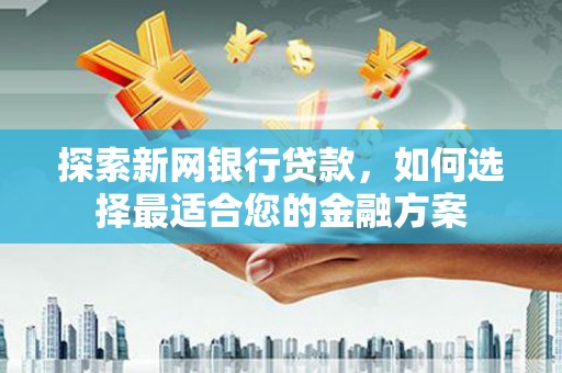 光明新区探索新网银行贷款，如何选择最适合您的金融方案