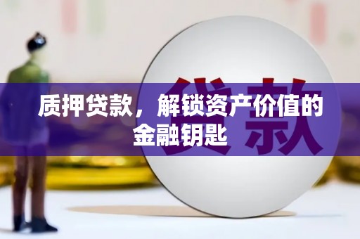 长白质押贷款，解锁资产价值的金融钥匙