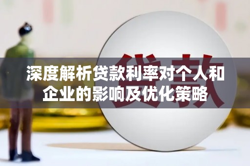南乐深度解析贷款利率对个人和企业的影响及优化策略