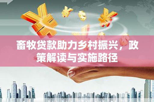 霍城畜牧贷款助力乡村振兴，政策解读与实施路径