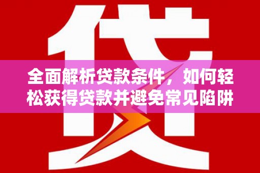 翠屏全面解析贷款条件，如何轻松获得贷款并避免常见陷阱
