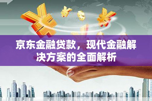 通许京东金融贷款，现代金融解决方案的全面解析