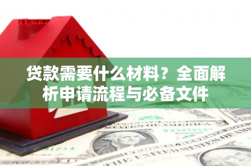 祁县贷款需要什么材料？全面解析申请流程与必备文件