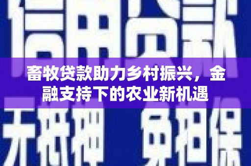万峦畜牧贷款助力乡村振兴，金融支持下的农业新机遇