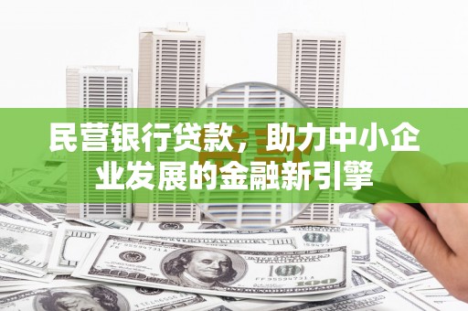 定兴民营银行贷款，助力中小企业发展的金融新引擎
