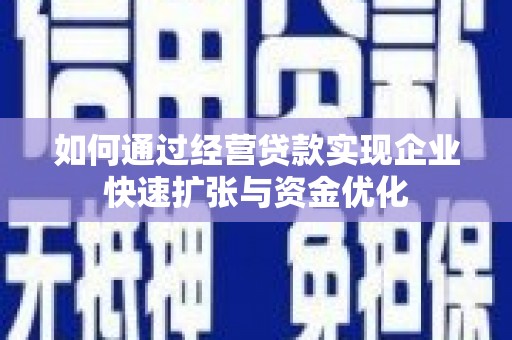 吉木萨尔如何通过经营贷款实现企业快速扩张与资金优化