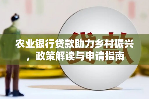 左镇农业银行贷款助力乡村振兴，政策解读与申请指南