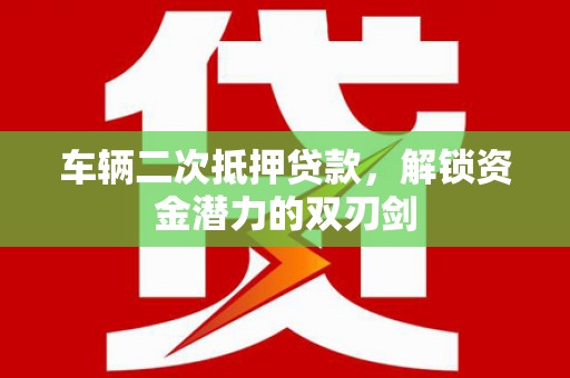 喜德车辆二次抵押贷款，解锁资金潜力的双刃剑