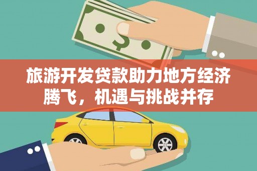 建宁旅游开发贷款助力地方经济腾飞，机遇与挑战并存