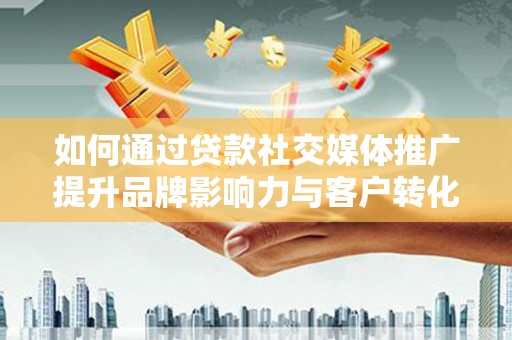 寿丰如何通过贷款社交媒体推广提升品牌影响力与客户转化率