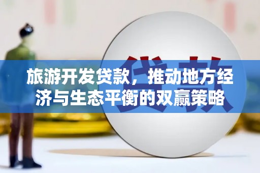 隆子旅游开发贷款，推动地方经济与生态平衡的双赢策略