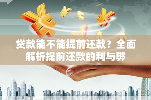 长安贷款能不能提前还款？全面解析提前还款的利与弊