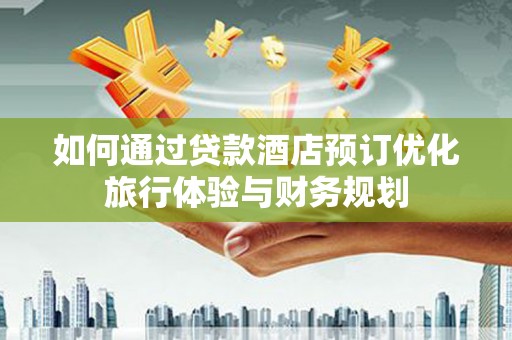 乐东如何通过贷款酒店预订优化旅行体验与财务规划