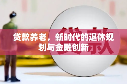 霍城贷款养老，新时代的退休规划与金融创新