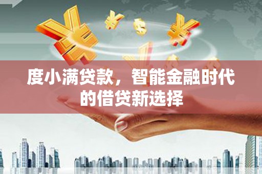 明山度小满贷款，智能金融时代的借贷新选择