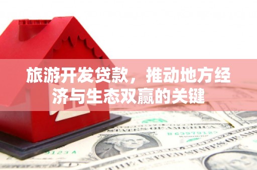 新庄旅游开发贷款，推动地方经济与生态双赢的关键