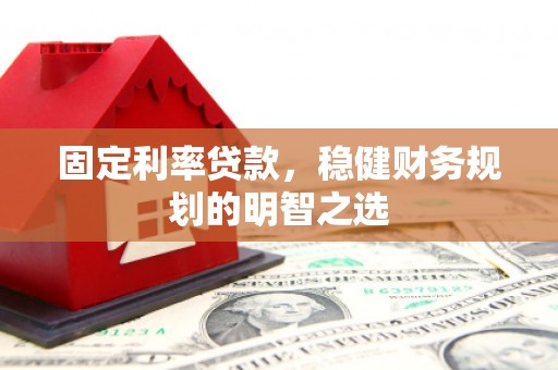 隆昌固定利率贷款，稳健财务规划的明智之选
