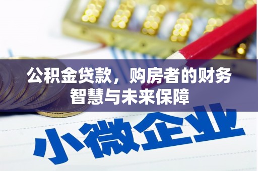 甘洛公积金贷款，购房者的财务智慧与未来保障