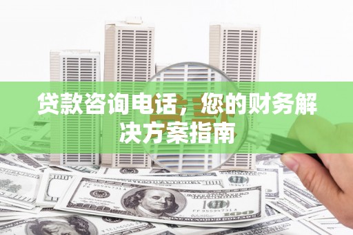 慈溪贷款咨询电话，您的财务解决方案指南