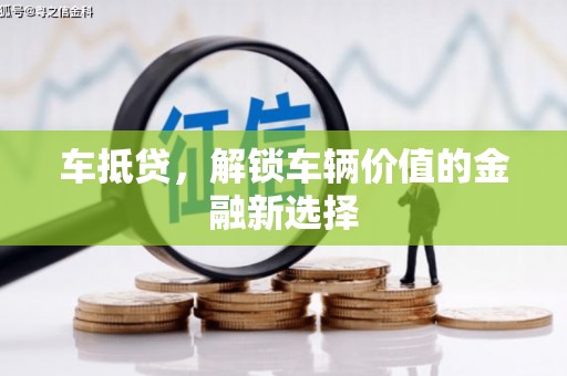 吉隆车抵贷，解锁车辆价值的金融新选择